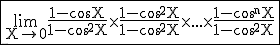 3$ \rm \fbox{\lim_{X\to 0}\frac{1-\cos X}{1-\cos^2X}\times \frac{1-\cos^2X}{1-\cos^2X}\times ...\times \frac{1-\cos^nX}{1-\cos^2X}}